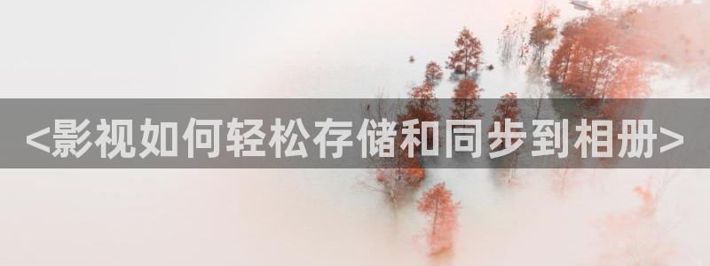 四虎影视2020最新版：<影视如何轻松存储和同步到相册>